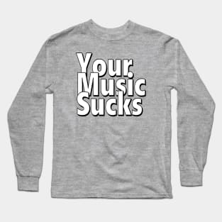 Your Music Sucks Long Sleeve T-Shirt